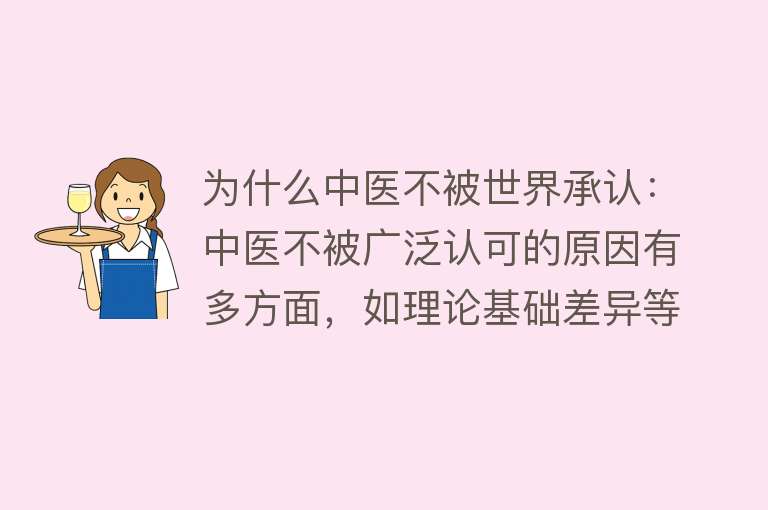 为什么中医不被世界承认：中医不被广泛认可的原因有多方面，如理论基础差异等