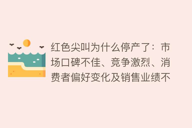 红色尖叫为什么停产了：市场口碑不佳、竞争激烈、消费者偏好变化及销售业绩不佳