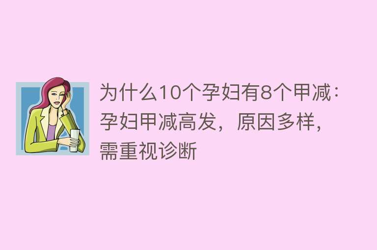 为什么10个孕妇有8个甲减：孕妇甲减高发，原因多样，需重视诊断