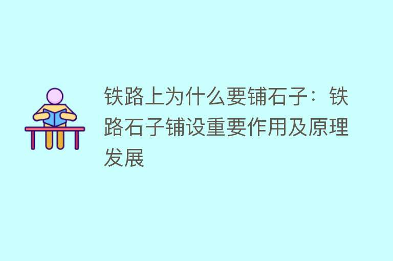 铁路上为什么要铺石子：铁路石子铺设重要作用及原理发展