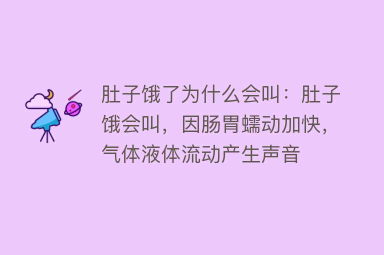 肚子饿了为什么会叫：肚子饿会叫，因肠胃蠕动加快，气体液体流动产生声音