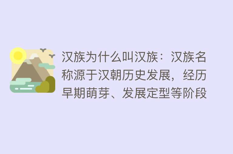 汉族为什么叫汉族：汉族名称源于汉朝历史发展，经历早期萌芽、发展定型等阶段