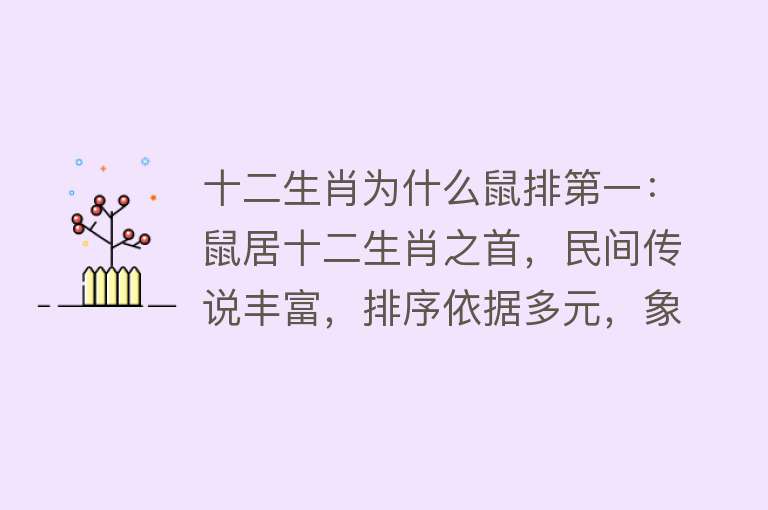 十二生肖为什么鼠排第一：鼠居十二生肖之首，民间传说丰富，排序依据多元，象征意义多样