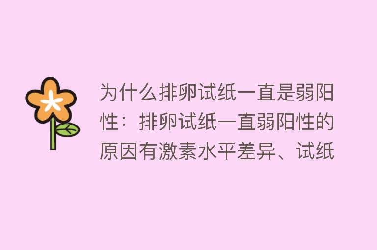 为什么排卵试纸一直是弱阳性：排卵试纸一直弱阳性的原因有激素水平差异、试纸相关因素