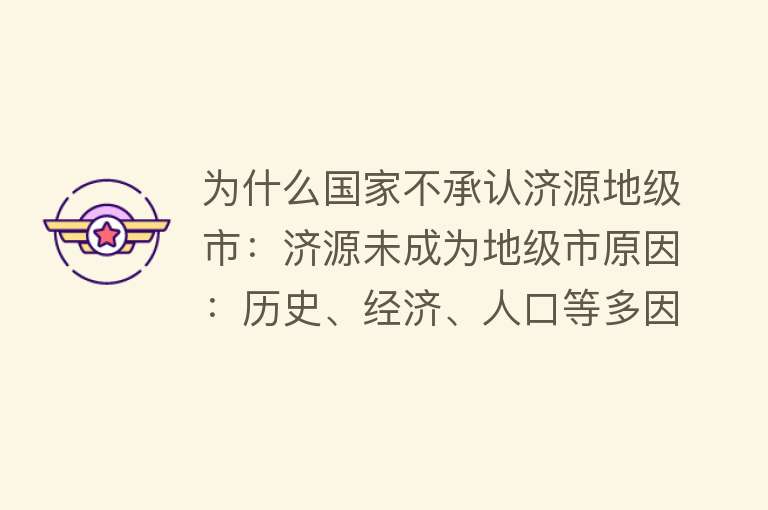 为什么国家不承认济源地级市：济源未成为地级市原因：历史、经济、人口等多因素制约