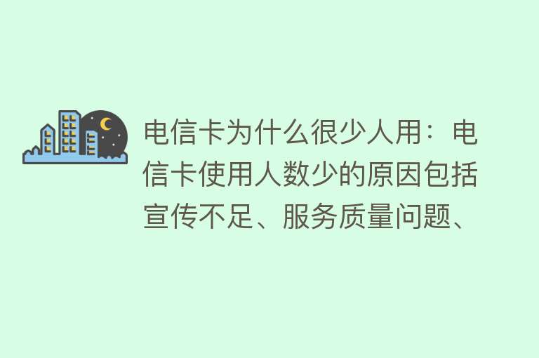 电信卡为什么很少人用：电信卡使用人数少的原因包括宣传不足、服务质量问题、监管政策和技术进步因素等