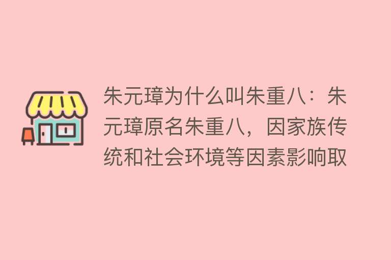 朱元璋为什么叫朱重八：朱元璋原名朱重八，因家族传统和社会环境等因素影响取名