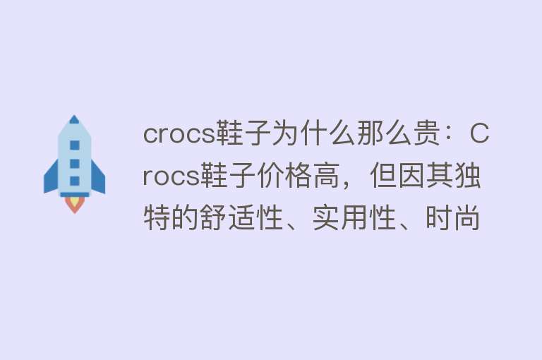 crocs鞋子为什么那么贵：Crocs鞋子价格高，但因其独特的舒适性、实用性、时尚性和个性化而受到消费者喜爱