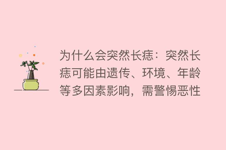 为什么会突然长痣：突然长痣可能由遗传、环境、年龄等多因素影响，需警惕恶性变化