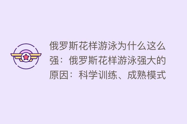 俄罗斯花样游泳为什么这么强：俄罗斯花样游泳强大的原因：科学训练、成熟模式、深厚底蕴、卓越成绩