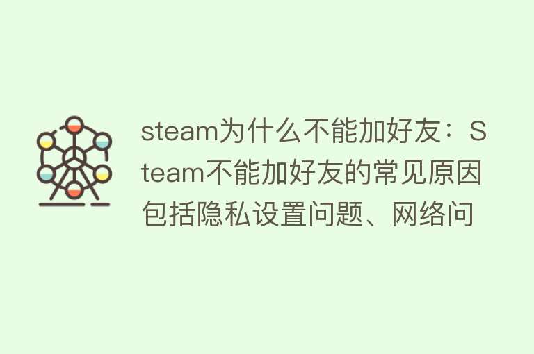 steam为什么不能加好友：Steam不能加好友的常见原因包括隐私设置问题、网络问题、账户受限、安全软件干扰和客户端问题