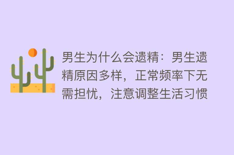 男生为什么会遗精：男生遗精原因多样，正常频率下无需担忧，注意调整生活习惯和心态