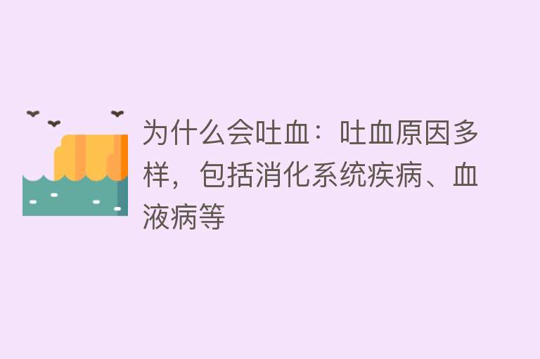 为什么会吐血：吐血原因多样，包括消化系统疾病、血液病等