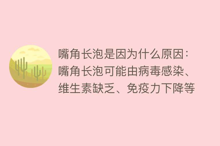 嘴角长泡是因为什么原因：嘴角长泡可能由病毒感染、维生素缺乏、免疫力下降等因素引起，与上火不完全等同