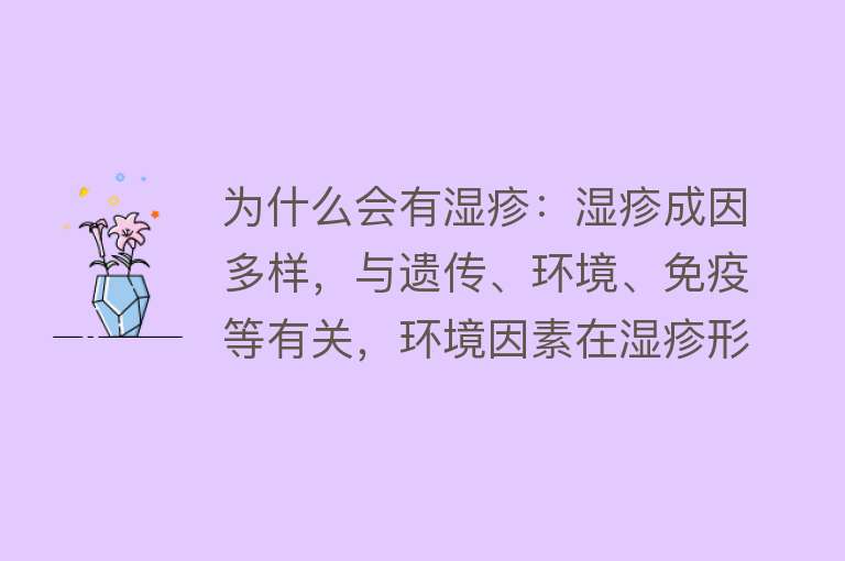 为什么会有湿疹：湿疹成因多样，与遗传、环境、免疫等有关，环境因素在湿疹形成中起重要作用