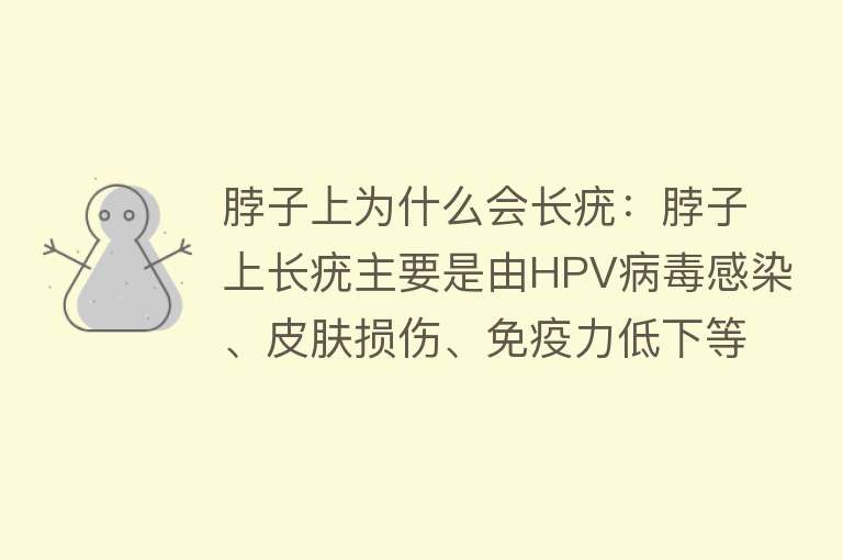 脖子上为什么会长疣：脖子上长疣主要是由HPV病毒感染、皮肤损伤、免疫力低下等因素导致的