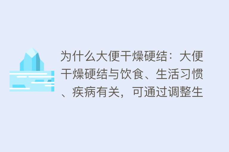 为什么大便干燥硬结：大便干燥硬结与饮食、生活习惯、疾病有关，可通过调整生活习惯和饮食来预防和改善