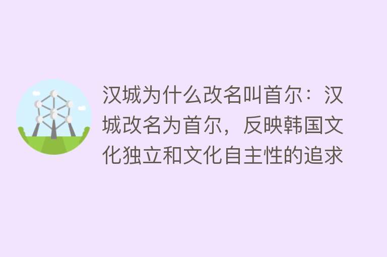 汉城为什么改名叫首尔：汉城改名为首尔，反映韩国文化独立和文化自主性的追求