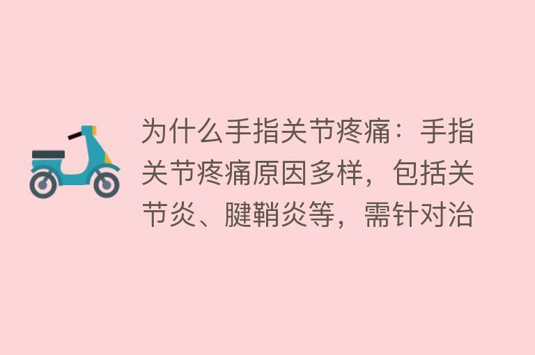 为什么手指关节疼痛：手指关节疼痛原因多样，包括关节炎、腱鞘炎等，需针对治疗