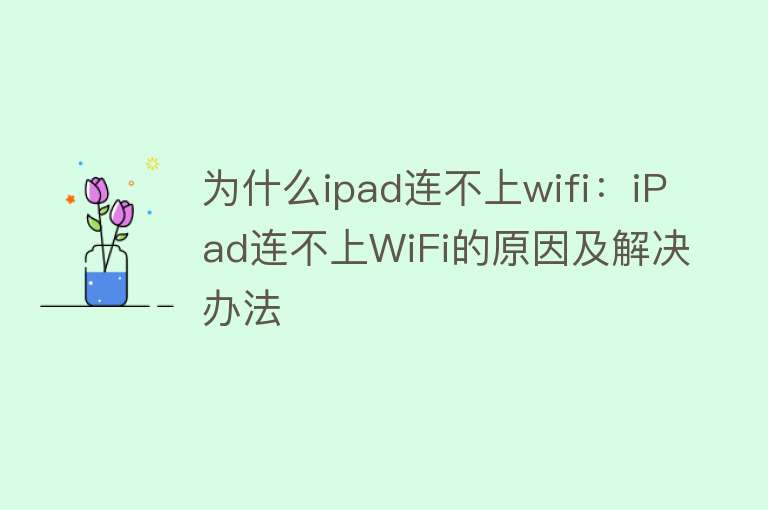 为什么ipad连不上wifi：iPad连不上WiFi的原因及解决办法