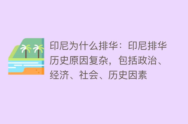 印尼为什么排华：印尼排华历史原因复杂，包括政治、经济、社会、历史因素