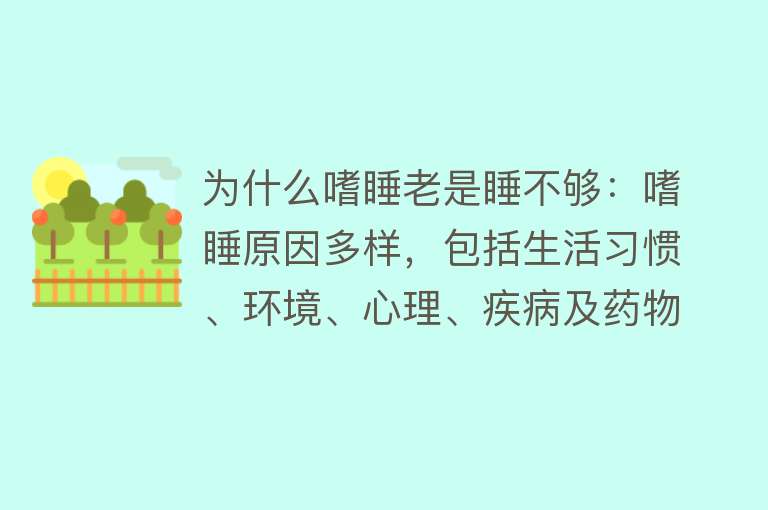 为什么嗜睡老是睡不够：嗜睡原因多样，包括生活习惯、环境、心理、疾病及药物食物影响