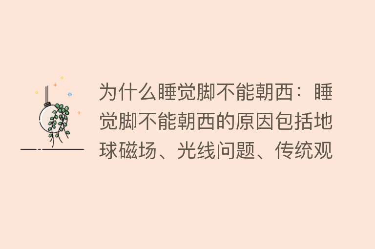 为什么睡觉脚不能朝西：睡觉脚不能朝西的原因包括地球磁场、光线问题、传统观念和身体感受等因素