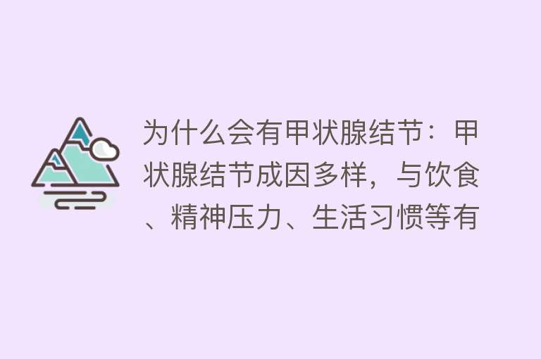 为什么会有甲状腺结节：甲状腺结节成因多样，与饮食、精神压力、生活习惯等有关