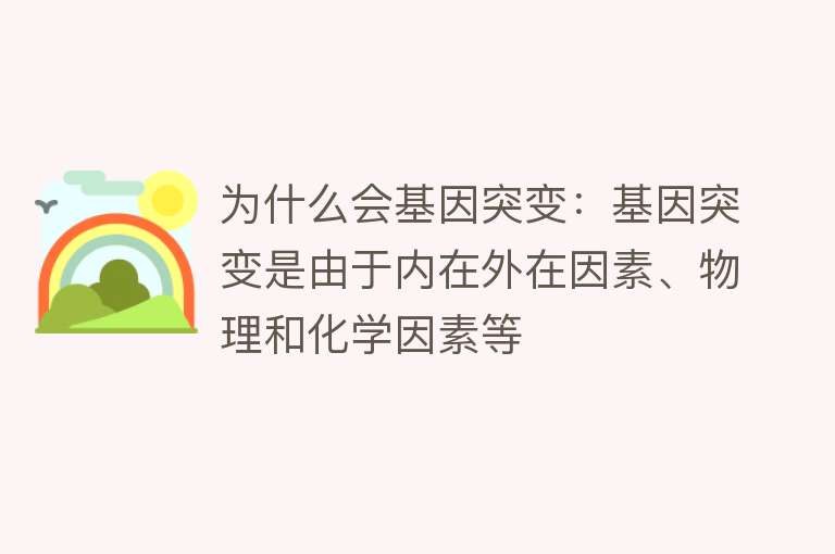 为什么会基因突变：基因突变是由于内在外在因素、物理和化学因素等