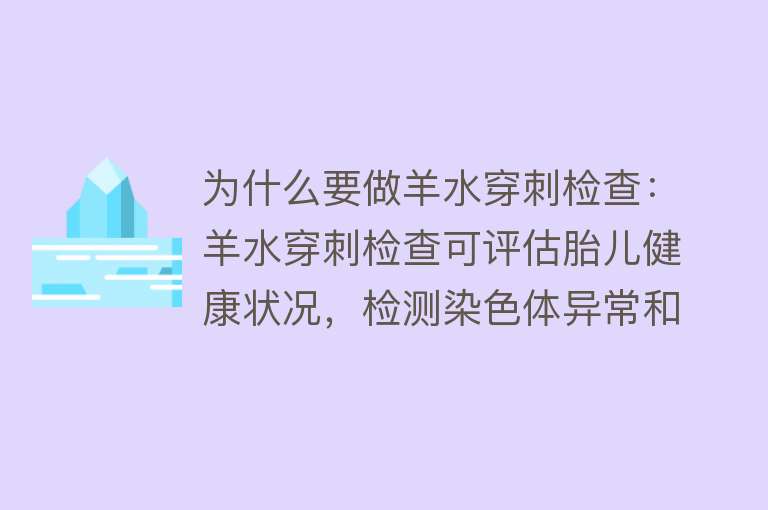 为什么要做羊水穿刺检查：羊水穿刺检查可评估胎儿健康状况，检测染色体异常和遗传性疾病