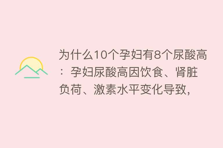 为什么10个孕妇有8个尿酸高：孕妇尿酸高因饮食、肾脏负荷、激素水平变化导致，需预防并治疗