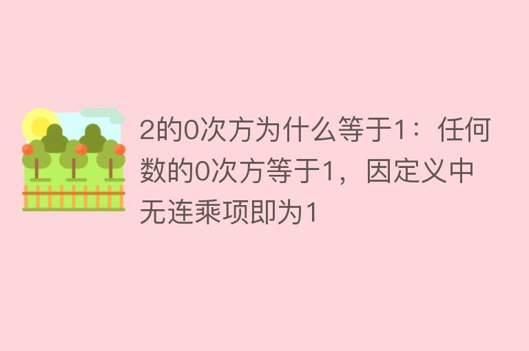 2的0次方为什么等于1：任何数的0次方等于1，因定义中无连乘项即为1