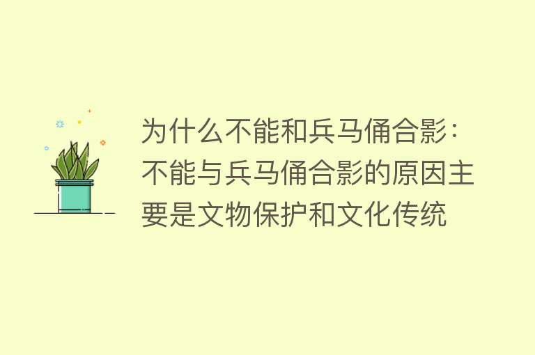 为什么不能和兵马俑合影：不能与兵马俑合影的原因主要是文物保护和文化传统