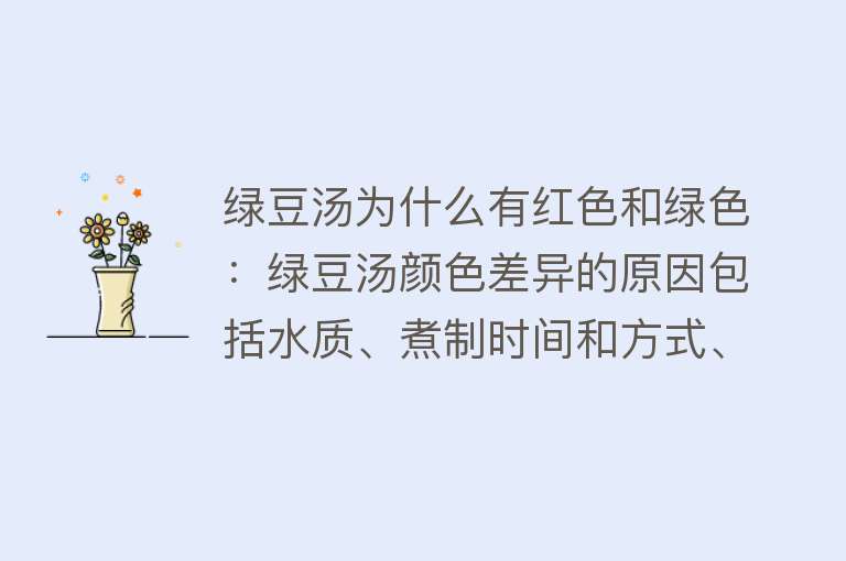 绿豆汤为什么有红色和绿色：绿豆汤颜色差异的原因包括水质、煮制时间和方式、容器材质等