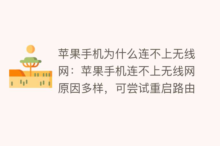 苹果手机为什么连不上无线网：苹果手机连不上无线网原因多样，可尝试重启路由器、手机，检查网络设置等