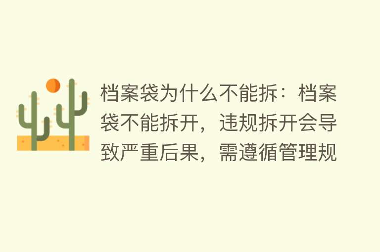 档案袋为什么不能拆：档案袋不能拆开，违规拆开会导致严重后果，需遵循管理规定