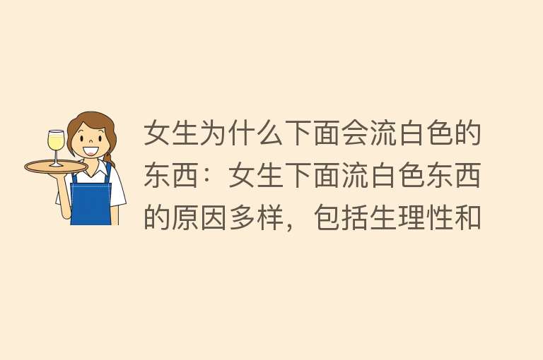 女生为什么下面会流白色的东西：女生下面流白色东西的原因多样，包括生理性和病理性因素