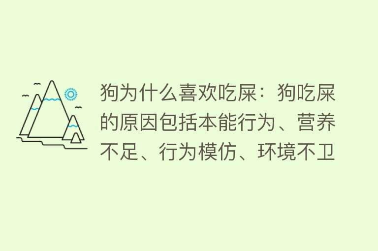 狗为什么喜欢吃屎：狗吃屎的原因包括本能行为、营养不足、行为模仿、环境不卫生和健康问题