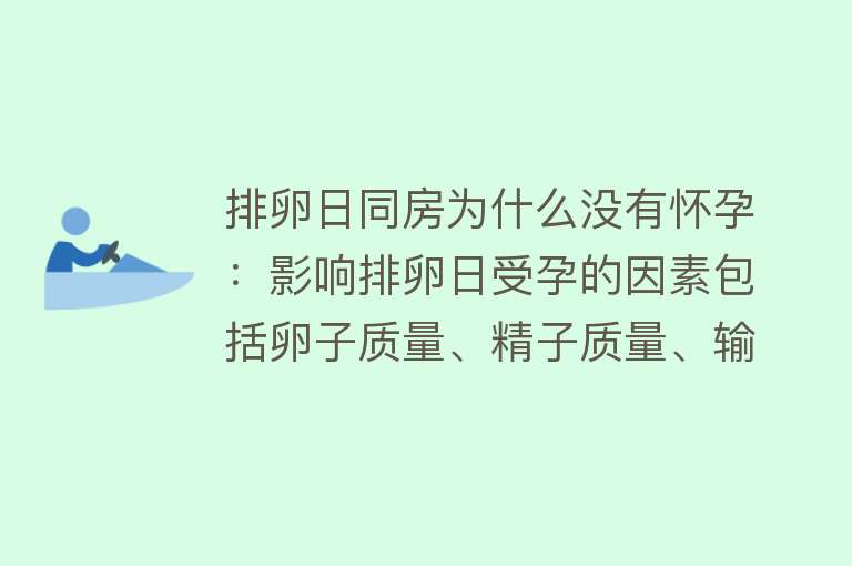 排卵日同房为什么没有怀孕：影响排卵日受孕的因素包括卵子质量、精子质量、输卵管道问题、生殖器官发育畸形、排卵监测不准确和同房时间安排不当等