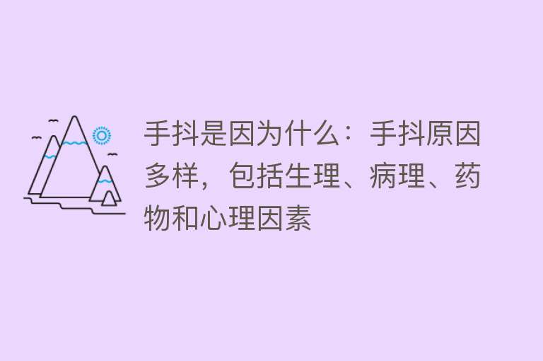 手抖是因为什么：手抖原因多样，包括生理、病理、药物和心理因素