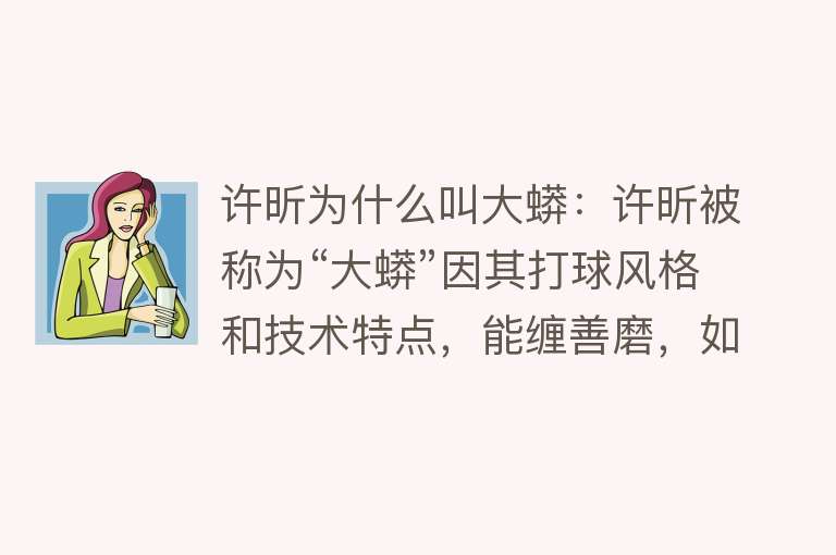 许昕为什么叫大蟒：许昕被称为“大蟒”因其打球风格和技术特点，能缠善磨，如蟒蛇般纠缠