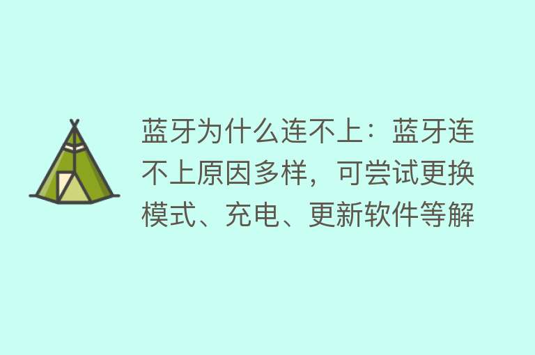 蓝牙为什么连不上：蓝牙连不上原因多样，可尝试更换模式、充电、更新软件等解决，若仍无法解决建议寻求专业人士帮助