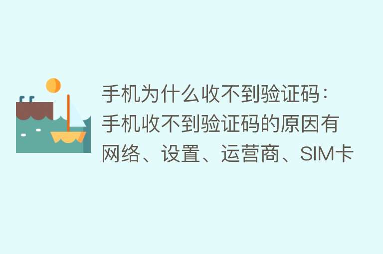 手机为什么收不到验证码：手机收不到验证码的原因有网络、设置、运营商、SIM卡问题，尝试重启手机或换卡