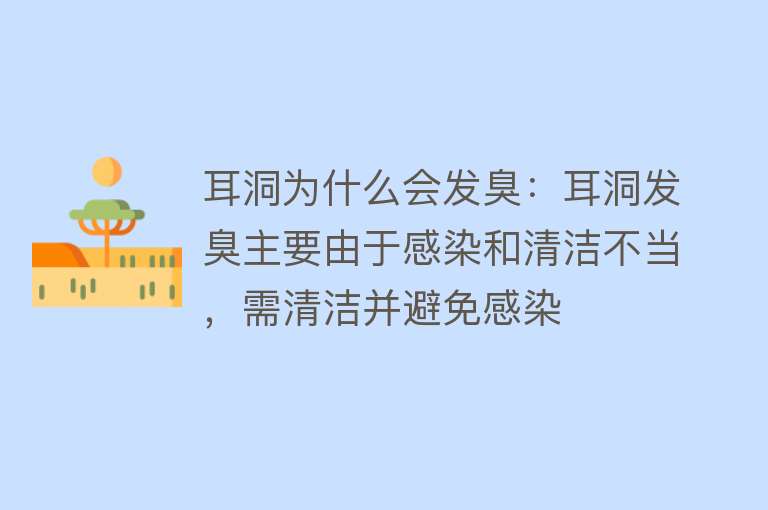 耳洞为什么会发臭：耳洞发臭主要由于感染和清洁不当，需清洁并避免感染