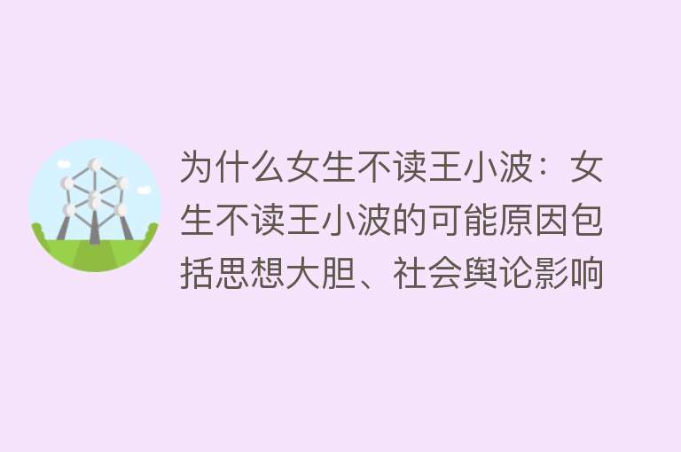 为什么女生不读王小波：女生不读王小波的可能原因包括思想大胆、社会舆论影响、作品风格不符合偏好