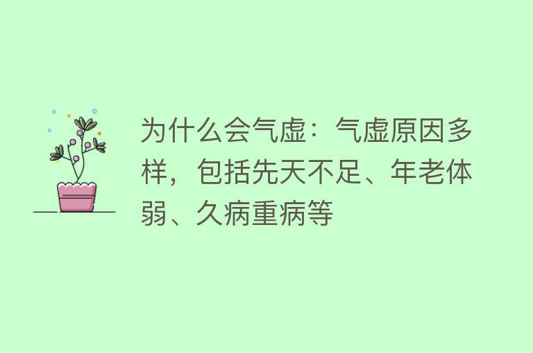 为什么会气虚：气虚原因多样，包括先天不足、年老体弱、久病重病等