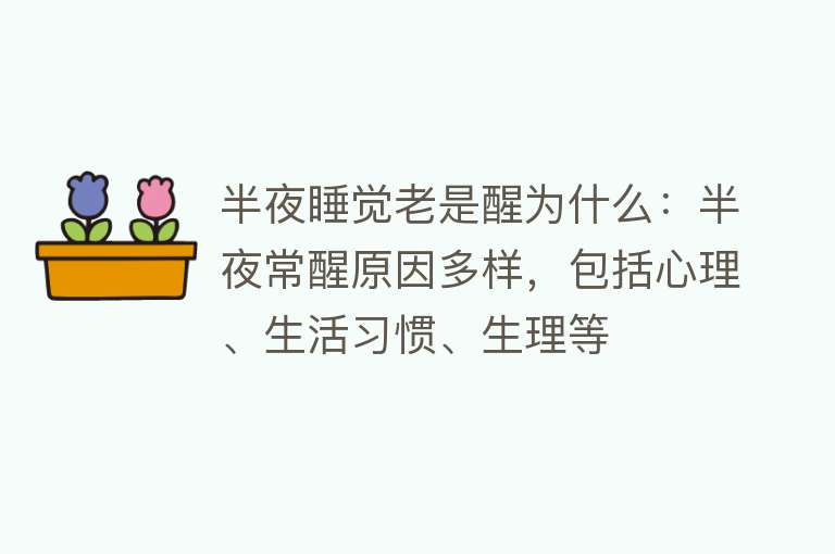 半夜睡觉老是醒为什么：半夜常醒原因多样，包括心理、生活习惯、生理等