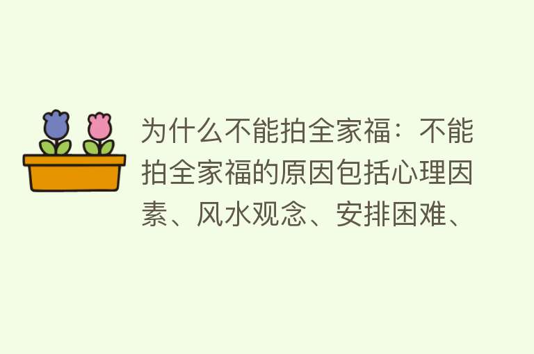 为什么不能拍全家福：不能拍全家福的原因包括心理因素、风水观念、安排困难、传统迷信等