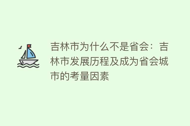 吉林市为什么不是省会：吉林市发展历程及成为省会城市的考量因素