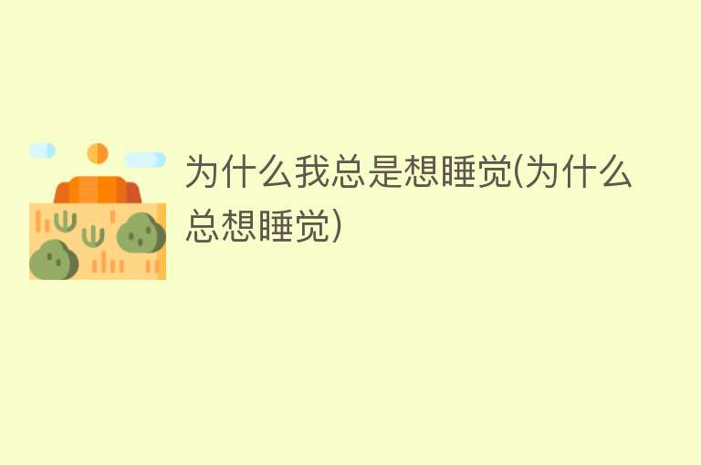 为什么我总是想睡觉(为什么总想睡觉)